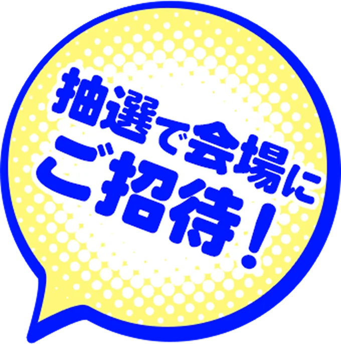抽選で会場にご招待!